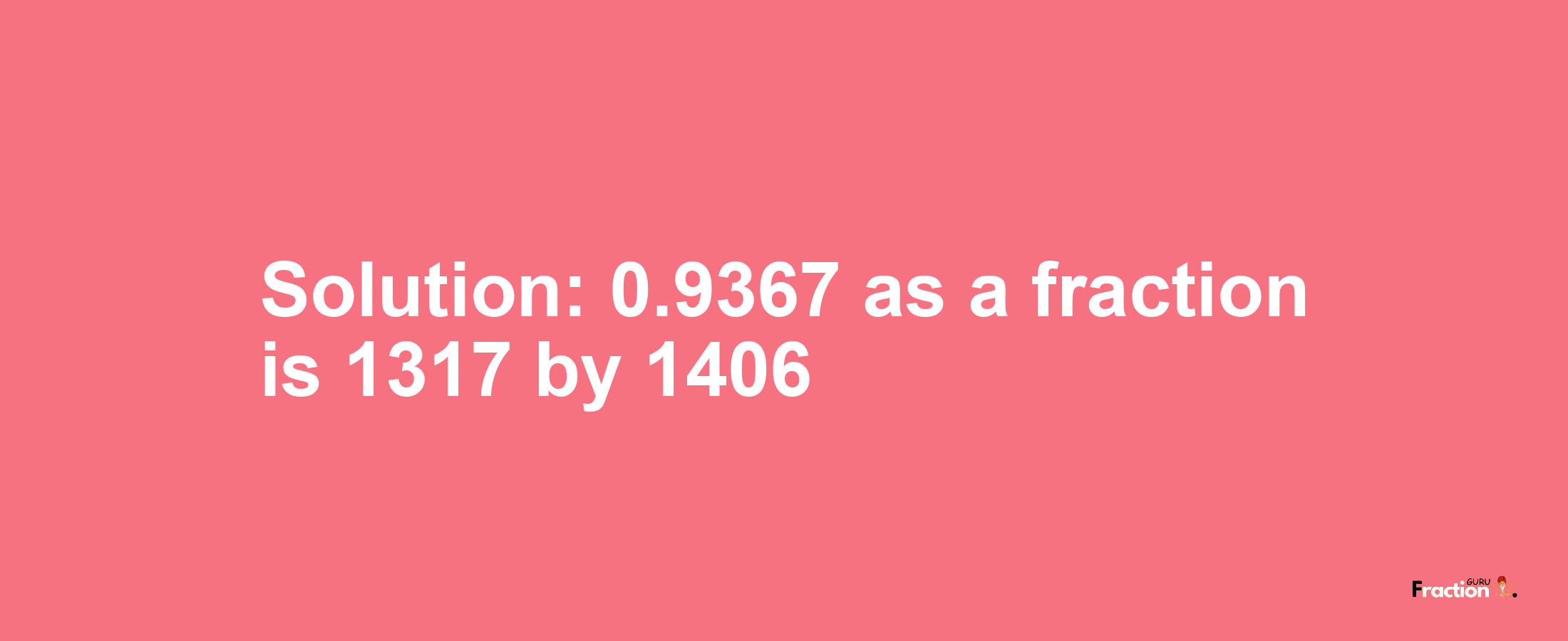 Solution:0.9367 as a fraction is 1317/1406